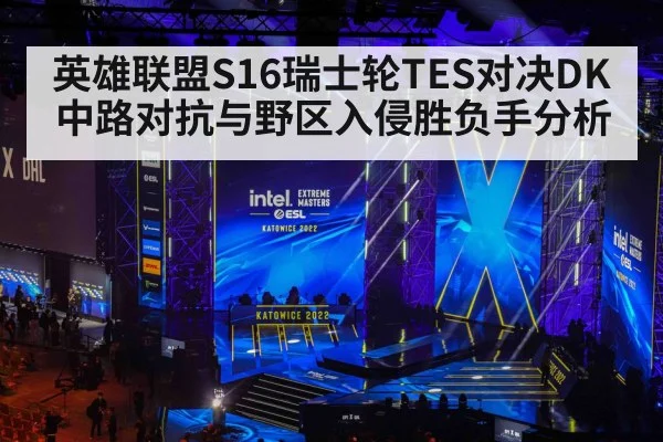 英雄联盟S16瑞士轮TES对决DK中路对抗与野区入侵胜负手分析