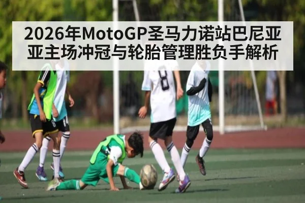 2026年MotoGP圣马力诺站巴尼亚亚主场冲冠与轮胎管理胜负手解析